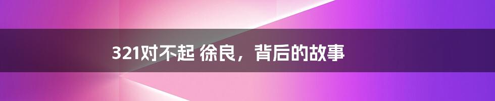 321对不起 徐良,背后的故事
