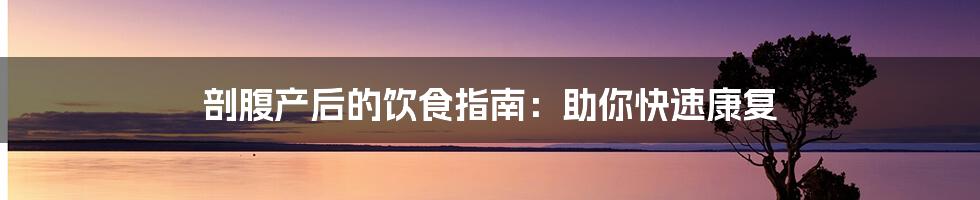 剖腹产后的饮食指南：助你快速康复