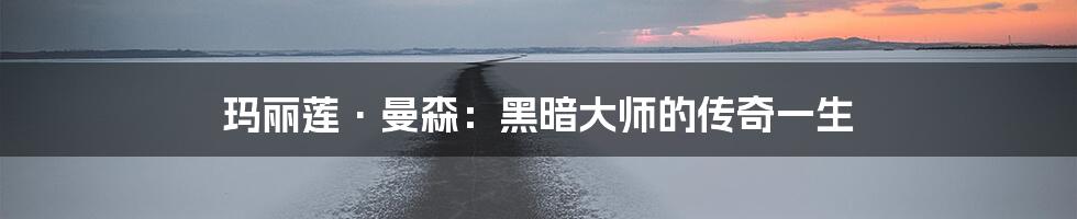 玛丽莲·曼森:黑暗大师的传奇一生