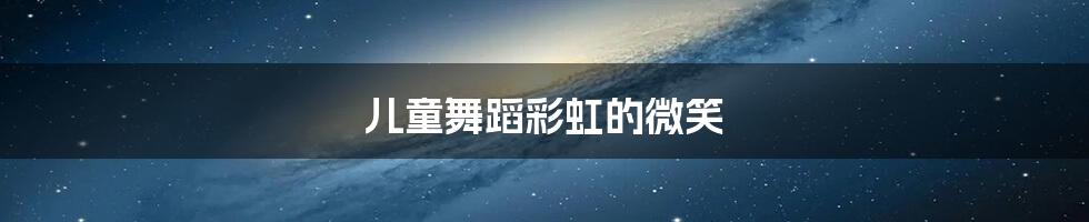 儿童舞蹈彩虹的微笑