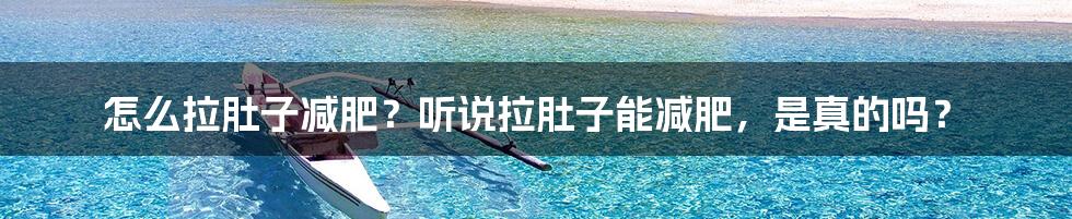 怎么拉肚子减肥?听说拉肚子能减肥,是真的吗?