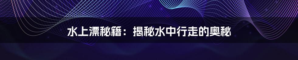 水上漂秘籍:揭秘水中行走的奥秘