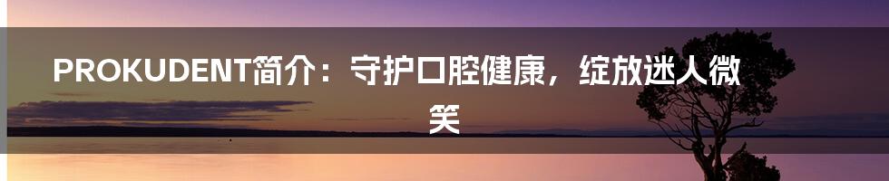 PROKUDENT简介：守护口腔健康，绽放迷人微笑