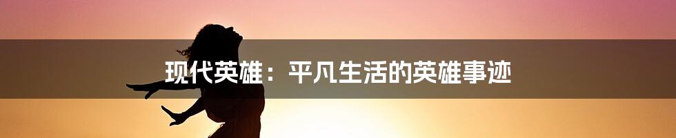 现代英雄:平凡生活的英雄事迹