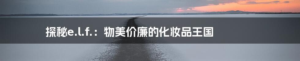 探秘e.l.f.:物美价廉的化妆品王国