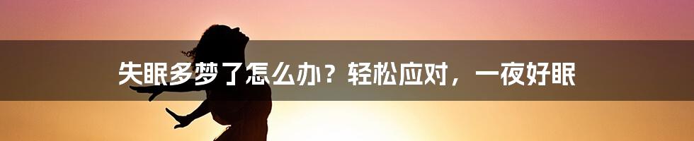 失眠多梦了怎么办？轻松应对，一夜好眠