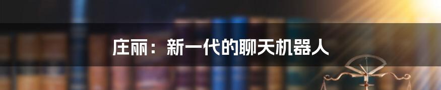 庄丽:新一代的聊天机器人