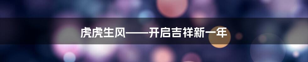虎虎生风——开启吉祥新一年