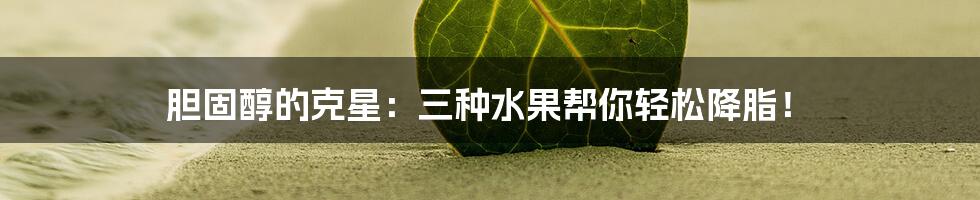 胆固醇的克星:三种水果帮你轻松降脂!