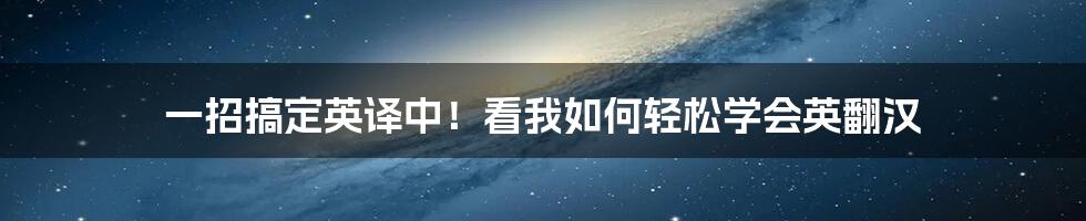 一招搞定英译中!看我如何轻松学会英翻汉