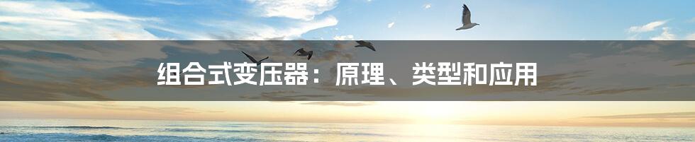 组合式变压器：原理、类型和应用