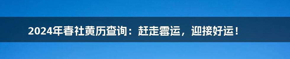 2024年春社黄历查询:赶走霉运,迎接好运!