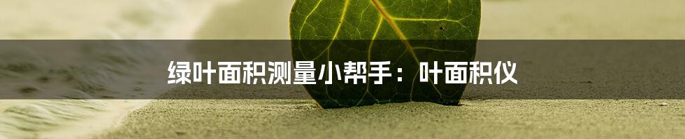 绿叶面积测量小帮手:叶面积仪