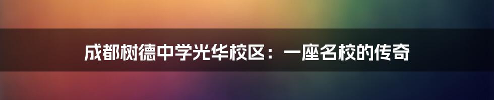 成都树德中学光华校区:一座名校的传奇