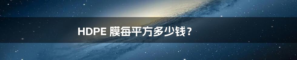 HDPE 膜每平方多少钱?
