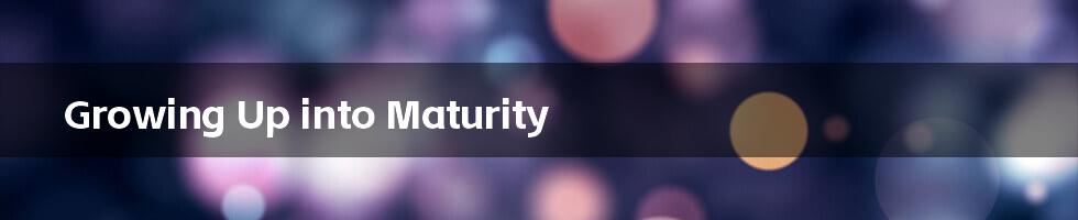 Growing Up into Maturity