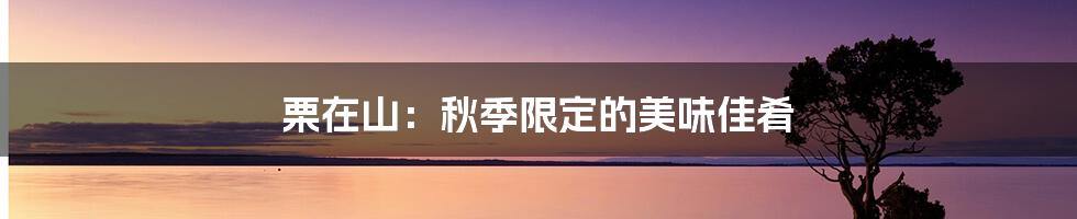 栗在山:秋季限定的美味佳肴