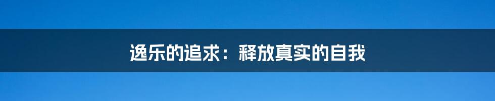 逸乐的追求：释放真实的自我