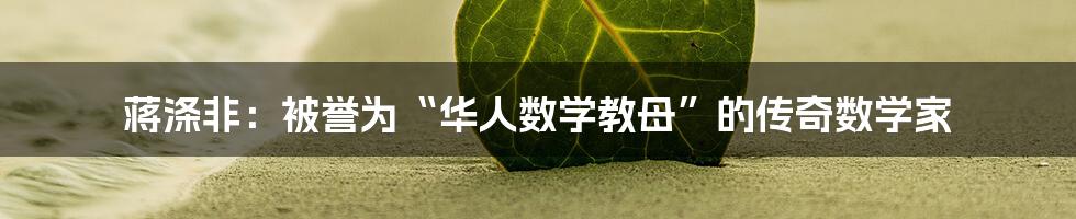 蒋涤非:被誉为“华人数学教母”的传奇数学家