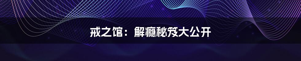 戒之馆:解瘾秘笈大公开