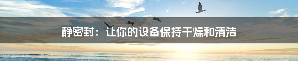 静密封:让你的设备保持干燥和清洁