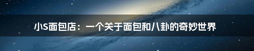 小S面包店：一个关于面包和八卦的奇妙世界