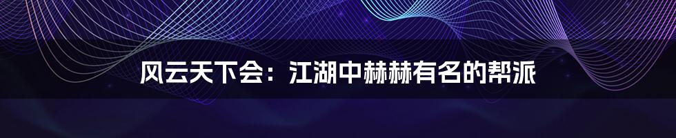 风云天下会:江湖中赫赫有名的帮派