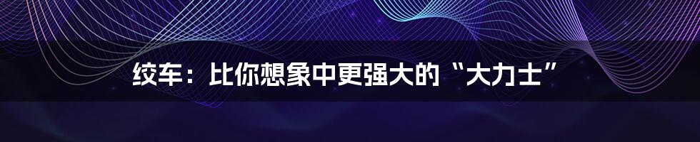 绞车:比你想象中更强大的“大力士”