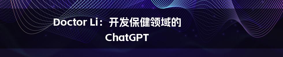 Doctor Li:开发保健领域的 ChatGPT
