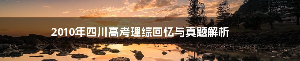 2010年四川高考理综回忆与真题解析