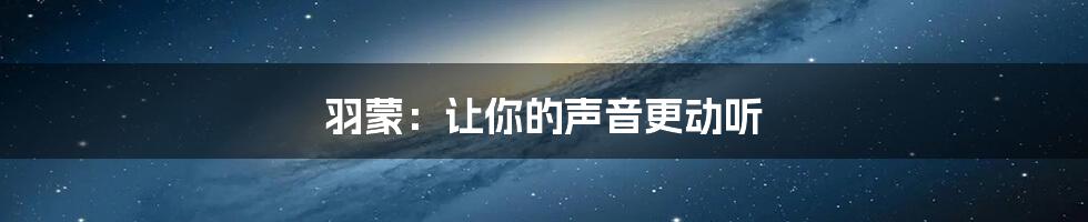 羽蒙:让你的声音更动听