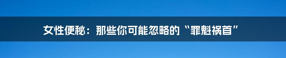 女性便秘:那些你可能忽略的“罪魁祸首”