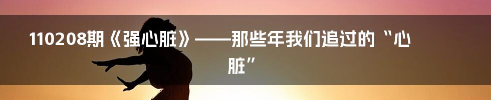 110208期《强心脏》——那些年我们追过的“心脏”