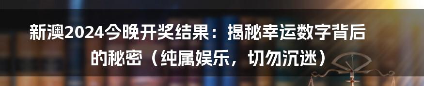 新澳2024今晚开奖结果:揭秘幸运数字背后的秘密(纯属娱乐,切勿沉迷)