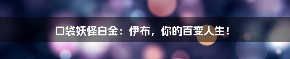 口袋妖怪白金:伊布,你的百变人生!
