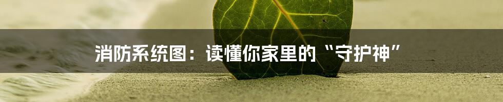 消防系统图:读懂你家里的“守护神”