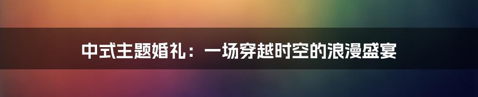 中式主题婚礼:一场穿越时空的浪漫盛宴
