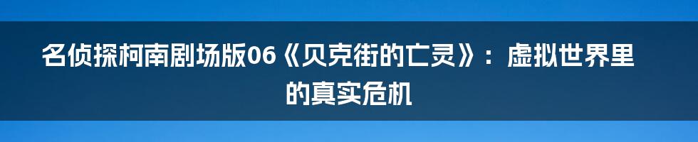 名侦探柯南剧场版06《贝克街的亡灵》:虚拟世界里的真实危机