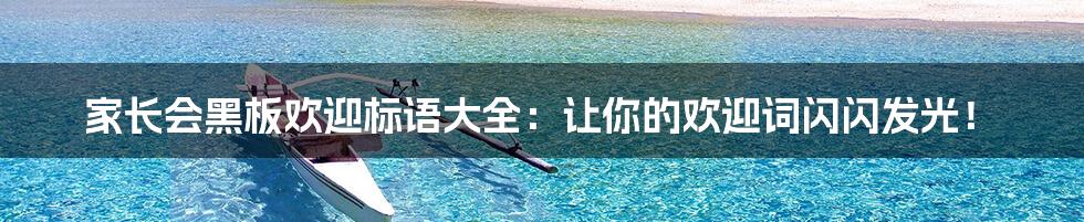 家长会黑板欢迎标语大全:让你的欢迎词闪闪发光!