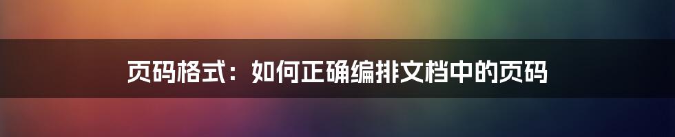 页码格式：如何正确编排文档中的页码