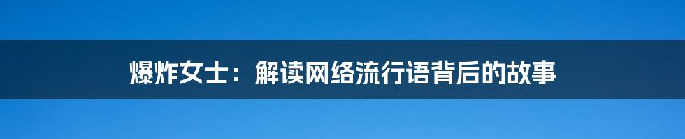爆炸女士:解读网络流行语背后的故事