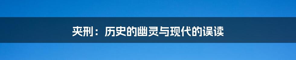 夹刑:历史的幽灵与现代的误读