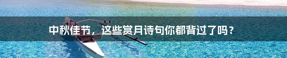 中秋佳节,这些赏月诗句你都背过了吗?