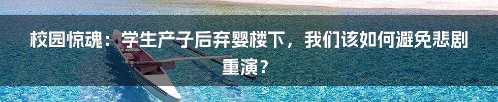 校园惊魂:学生产子后弃婴楼下,我们该如何避免悲剧重演?