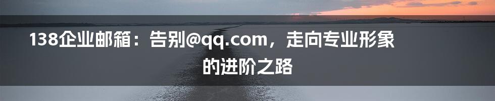 138企业邮箱：告别@qq.com，走向专业形象的进阶之路
