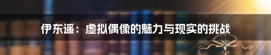伊东遥:虚拟偶像的魅力与现实的挑战