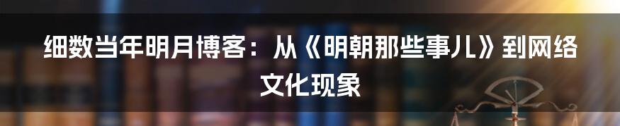 细数当年明月博客:从《明朝那些事儿》到网络文化现象