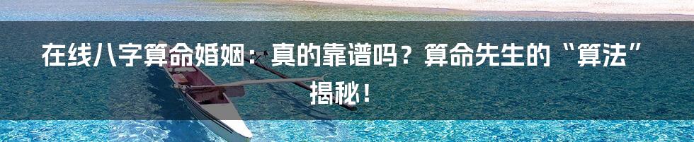 在线八字算命婚姻:真的靠谱吗?算命先生的“算法”揭秘!