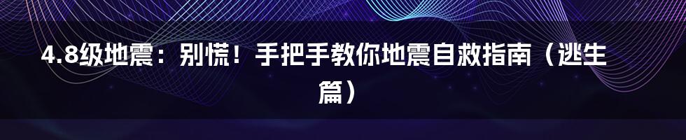 4.8级地震:别慌!手把手教你地震自救指南(逃生篇)