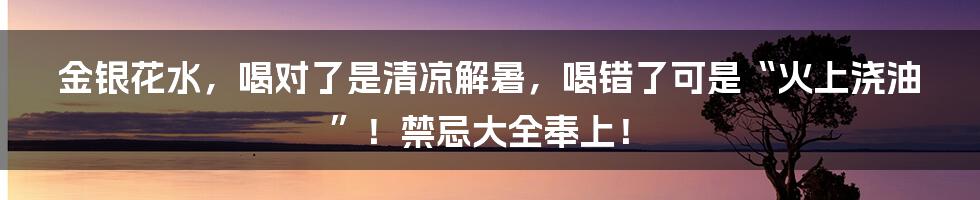 金银花水,喝对了是清凉解暑,喝错了可是“火上浇油”!禁忌大全奉上!
